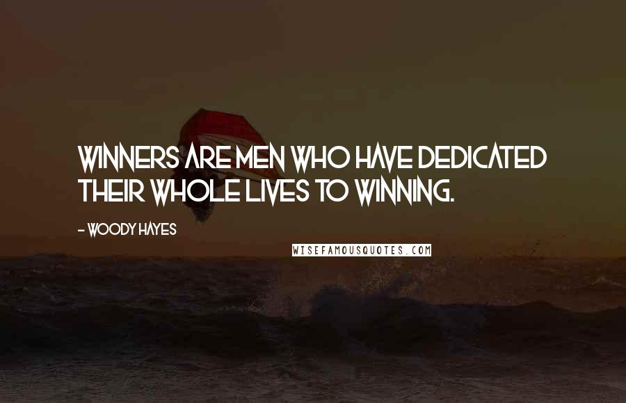Woody Hayes Quotes: Winners are men who have dedicated their whole lives to winning.