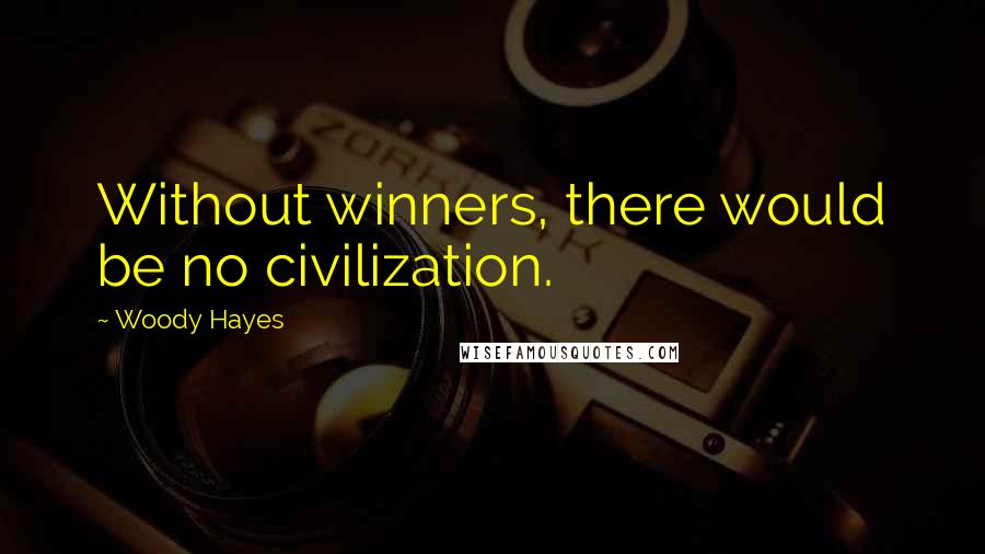 Woody Hayes Quotes: Without winners, there would be no civilization.