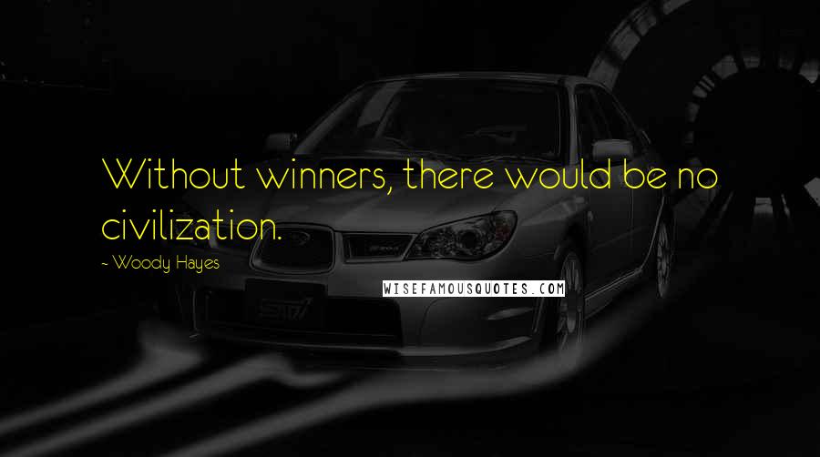 Woody Hayes Quotes: Without winners, there would be no civilization.