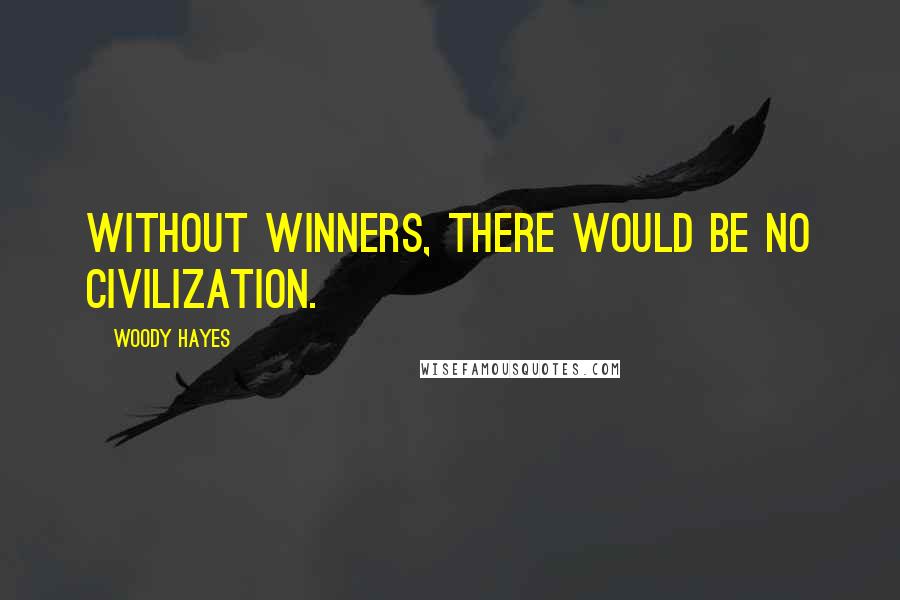 Woody Hayes Quotes: Without winners, there would be no civilization.