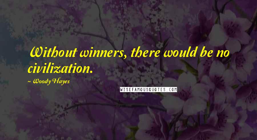 Woody Hayes Quotes: Without winners, there would be no civilization.