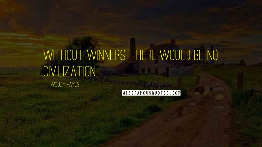 Woody Hayes Quotes: Without winners, there would be no civilization.