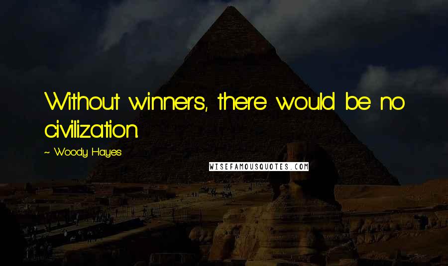Woody Hayes Quotes: Without winners, there would be no civilization.
