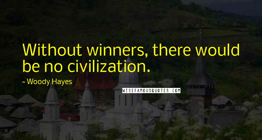 Woody Hayes Quotes: Without winners, there would be no civilization.