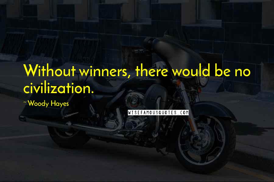 Woody Hayes Quotes: Without winners, there would be no civilization.
