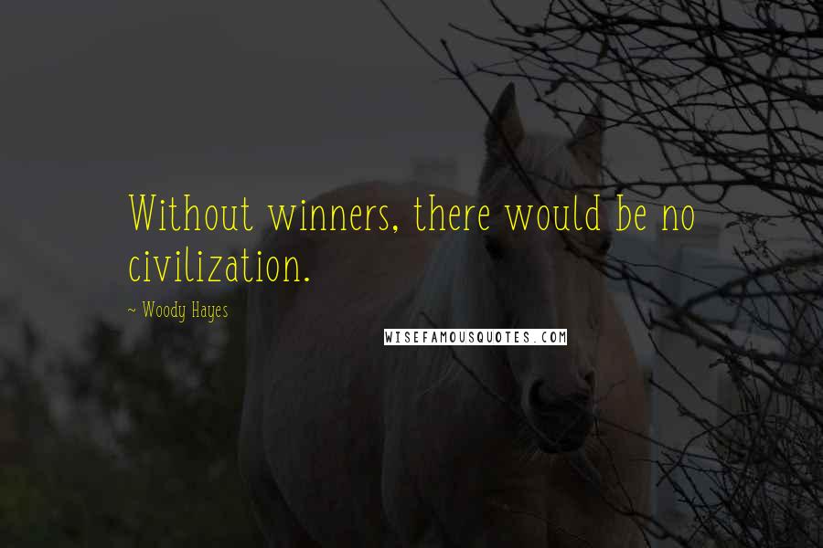 Woody Hayes Quotes: Without winners, there would be no civilization.