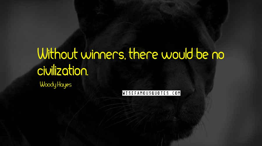 Woody Hayes Quotes: Without winners, there would be no civilization.