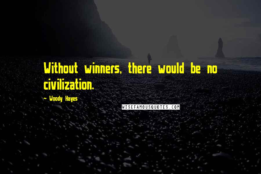 Woody Hayes Quotes: Without winners, there would be no civilization.