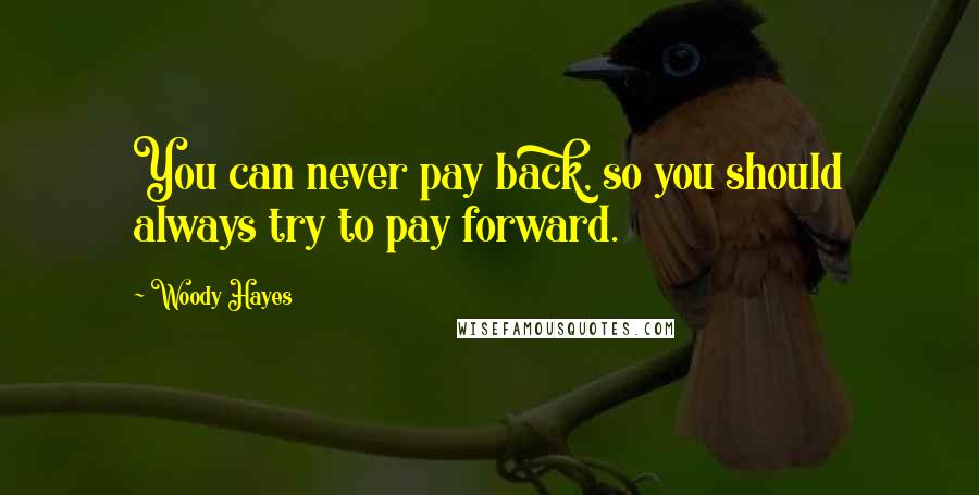 Woody Hayes Quotes: You can never pay back, so you should always try to pay forward.