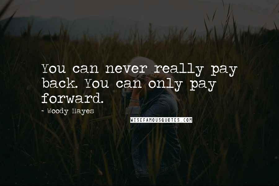 Woody Hayes Quotes: You can never really pay back. You can only pay forward.