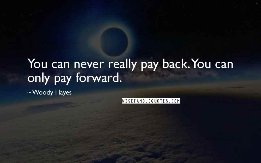 Woody Hayes Quotes: You can never really pay back. You can only pay forward.