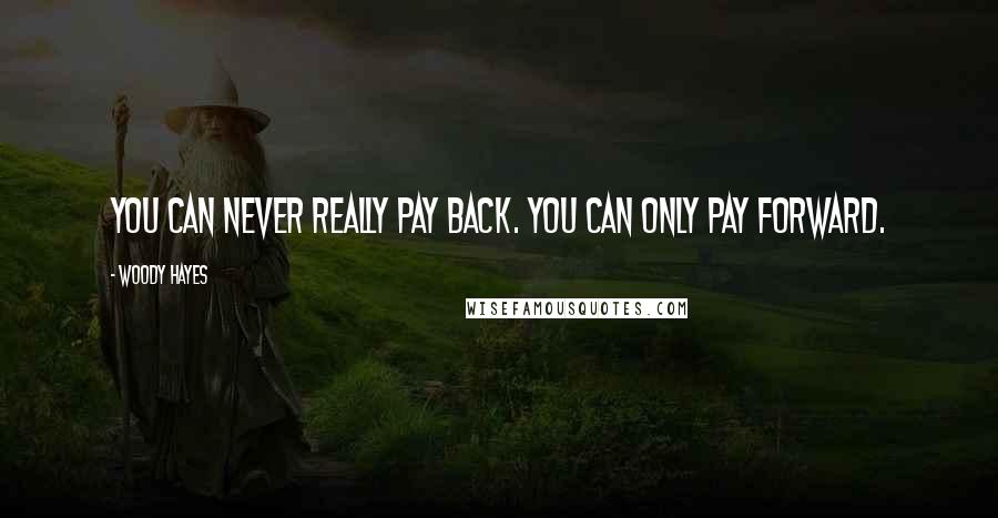 Woody Hayes Quotes: You can never really pay back. You can only pay forward.