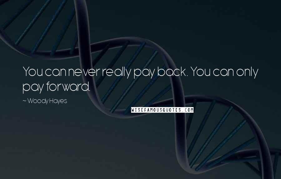 Woody Hayes Quotes: You can never really pay back. You can only pay forward.
