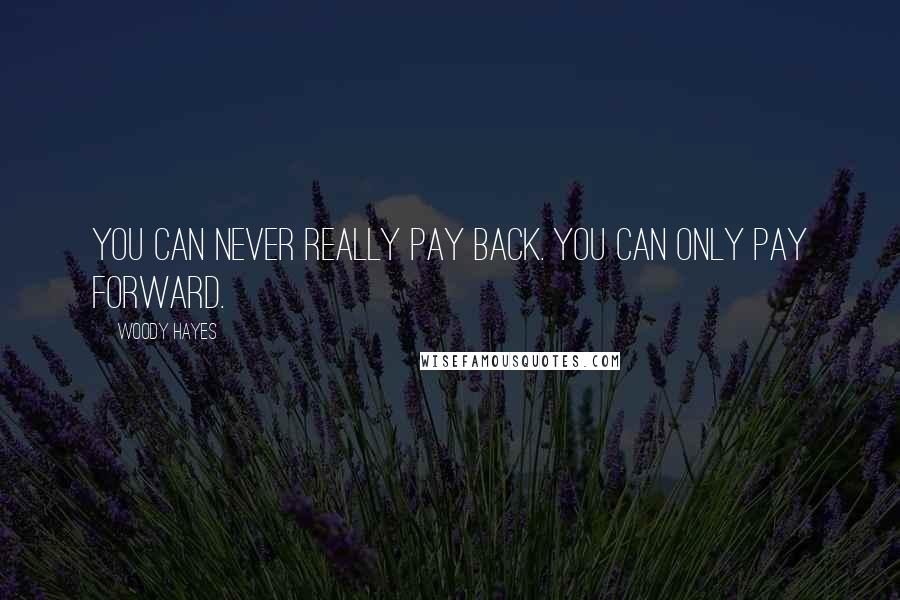 Woody Hayes Quotes: You can never really pay back. You can only pay forward.