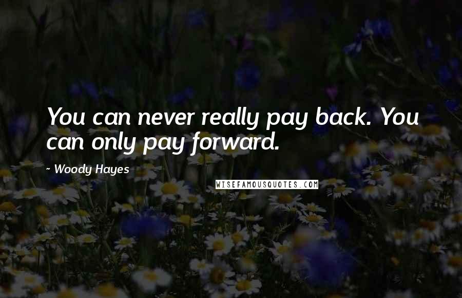 Woody Hayes Quotes: You can never really pay back. You can only pay forward.