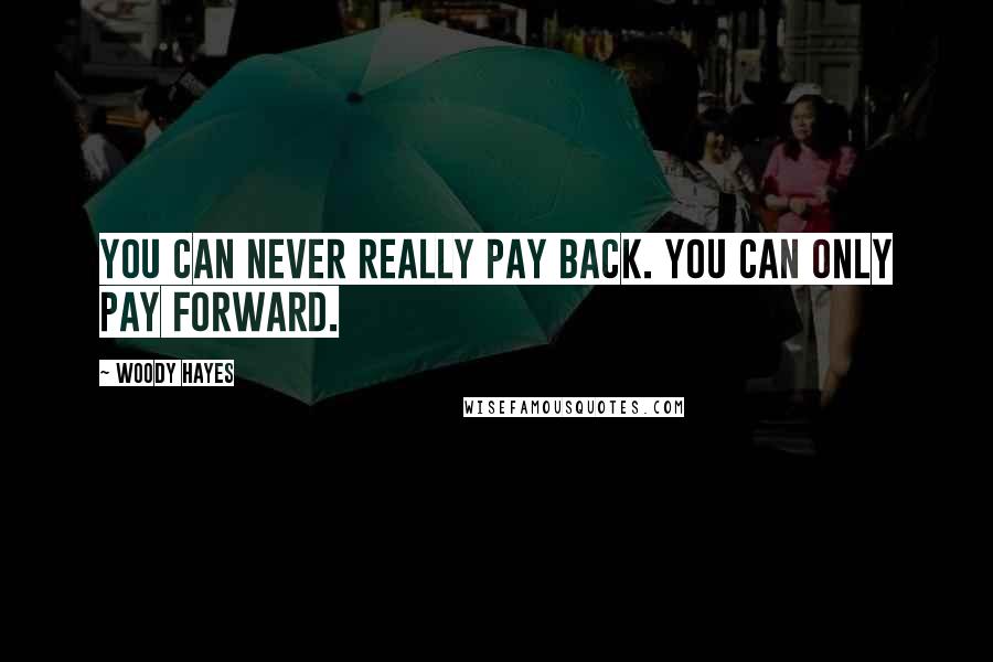 Woody Hayes Quotes: You can never really pay back. You can only pay forward.