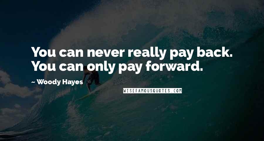 Woody Hayes Quotes: You can never really pay back. You can only pay forward.