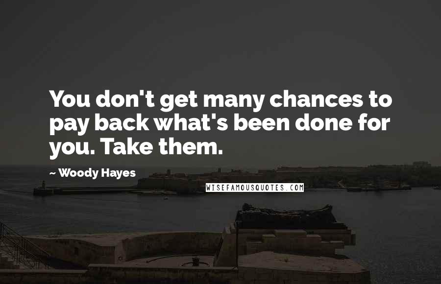 Woody Hayes Quotes: You don't get many chances to pay back what's been done for you. Take them.