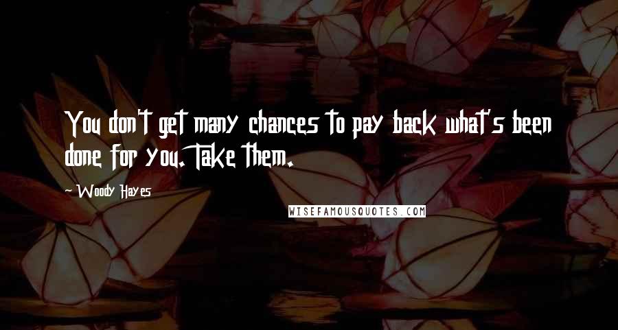 Woody Hayes Quotes: You don't get many chances to pay back what's been done for you. Take them.