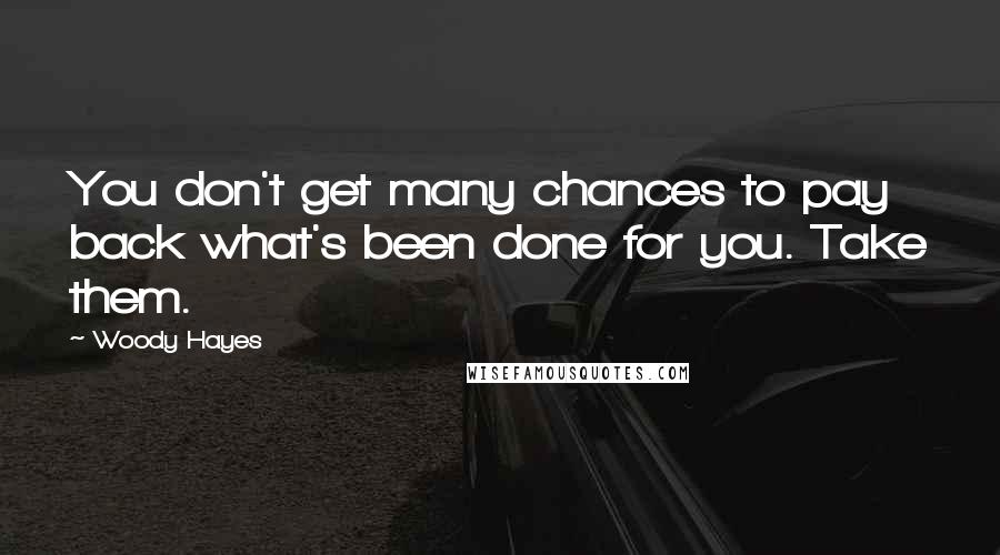 Woody Hayes Quotes: You don't get many chances to pay back what's been done for you. Take them.