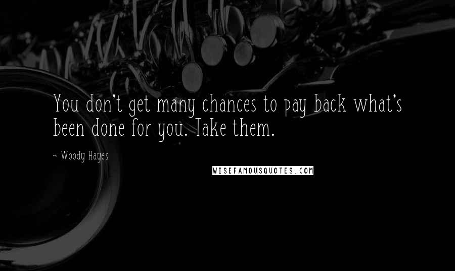 Woody Hayes Quotes: You don't get many chances to pay back what's been done for you. Take them.