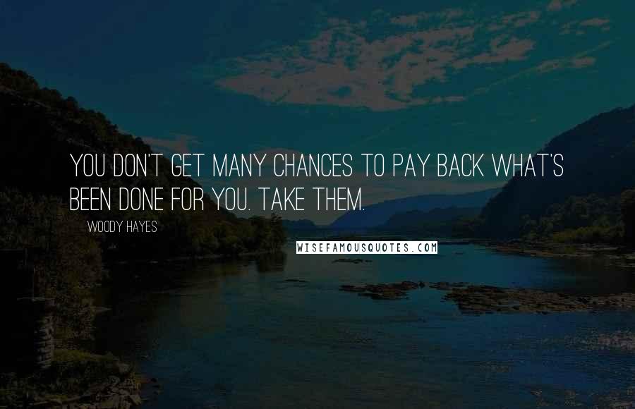 Woody Hayes Quotes: You don't get many chances to pay back what's been done for you. Take them.