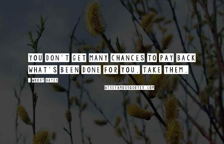 Woody Hayes Quotes: You don't get many chances to pay back what's been done for you. Take them.