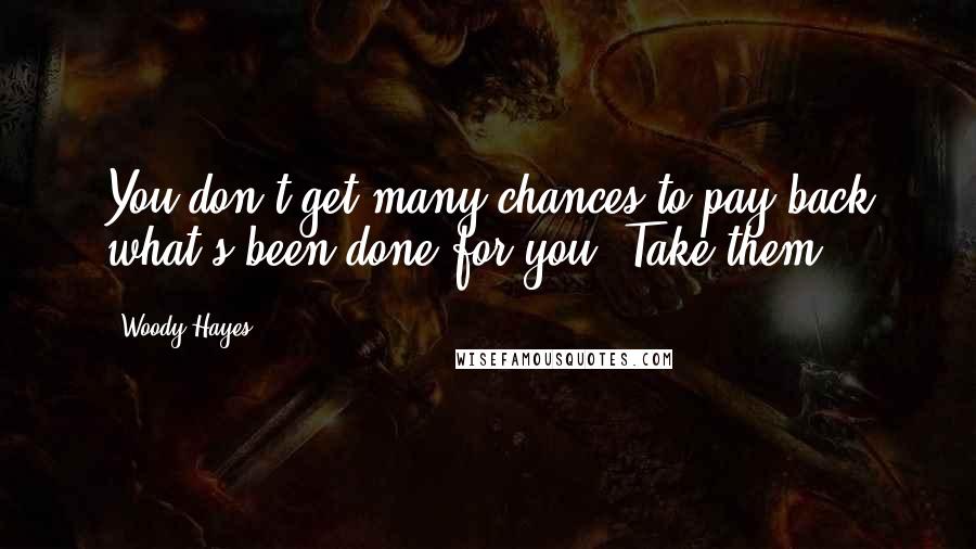 Woody Hayes Quotes: You don't get many chances to pay back what's been done for you. Take them.