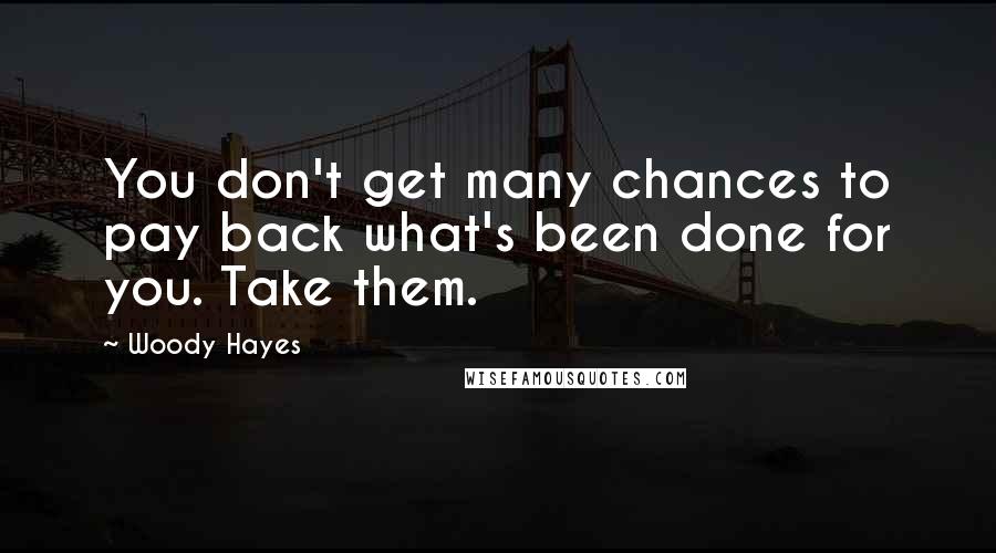 Woody Hayes Quotes: You don't get many chances to pay back what's been done for you. Take them.