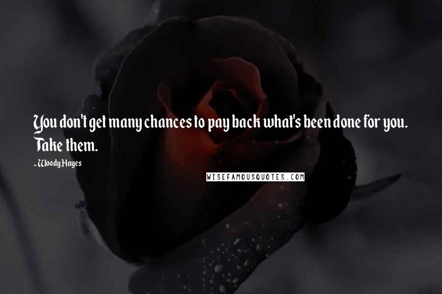 Woody Hayes Quotes: You don't get many chances to pay back what's been done for you. Take them.