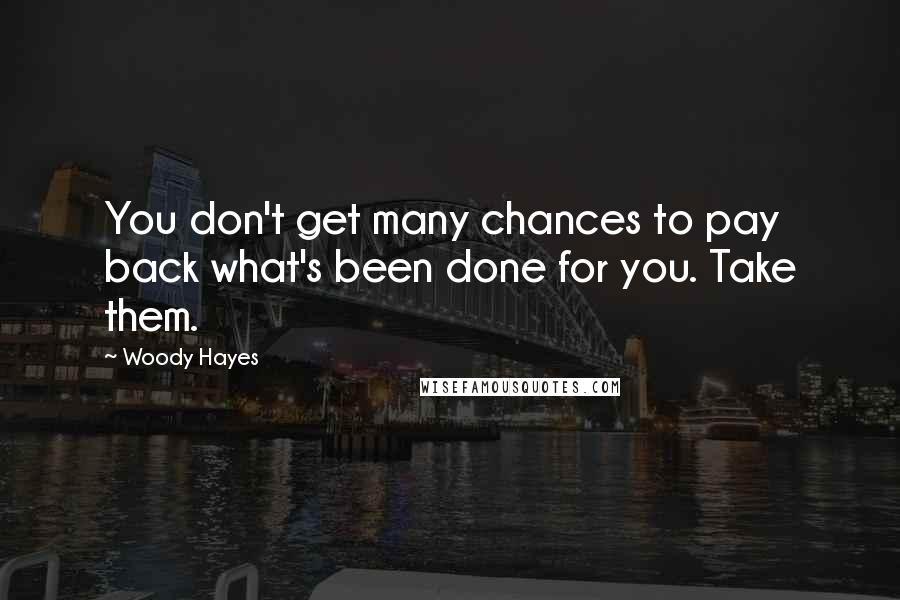 Woody Hayes Quotes: You don't get many chances to pay back what's been done for you. Take them.