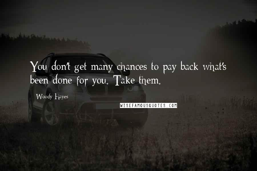 Woody Hayes Quotes: You don't get many chances to pay back what's been done for you. Take them.