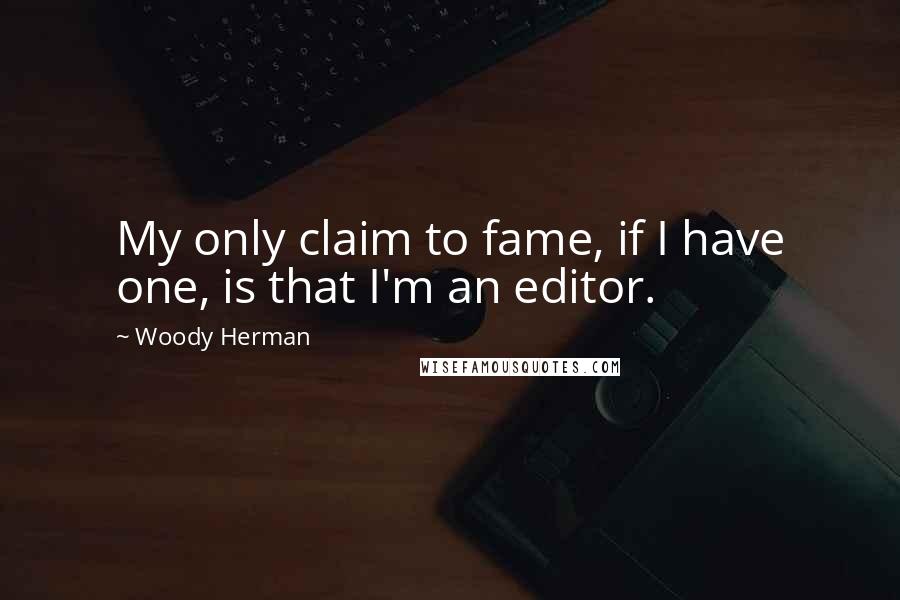 Woody Herman Quotes: My only claim to fame, if I have one, is that I'm an editor.