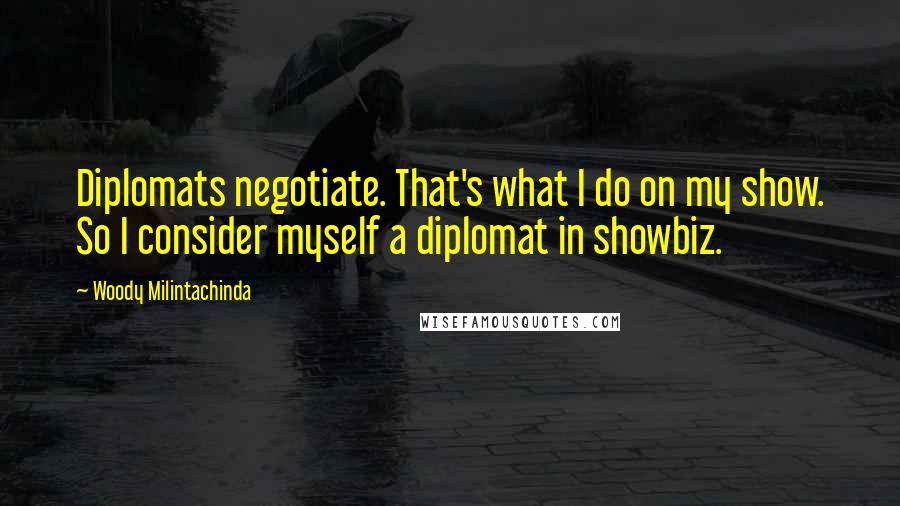 Woody Milintachinda Quotes: Diplomats negotiate. That's what I do on my show. So I consider myself a diplomat in showbiz.