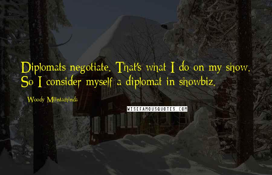 Woody Milintachinda Quotes: Diplomats negotiate. That's what I do on my show. So I consider myself a diplomat in showbiz.