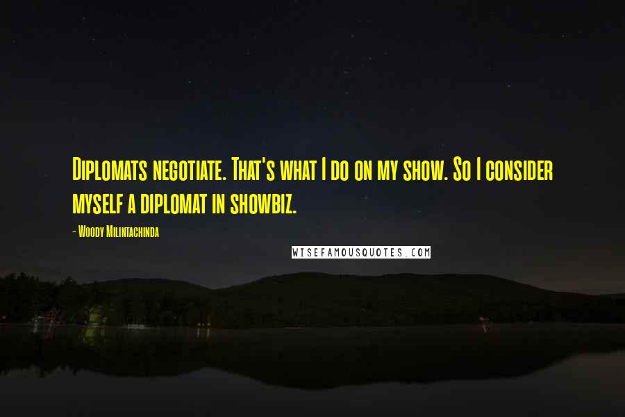 Woody Milintachinda Quotes: Diplomats negotiate. That's what I do on my show. So I consider myself a diplomat in showbiz.