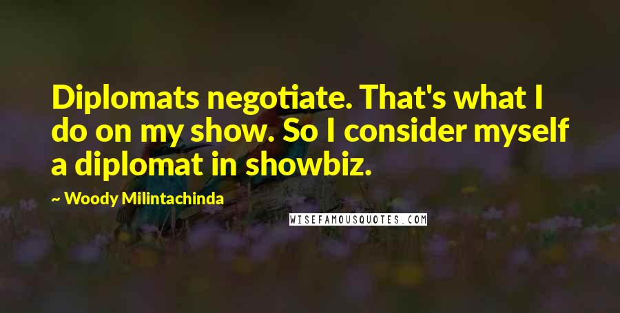 Woody Milintachinda Quotes: Diplomats negotiate. That's what I do on my show. So I consider myself a diplomat in showbiz.