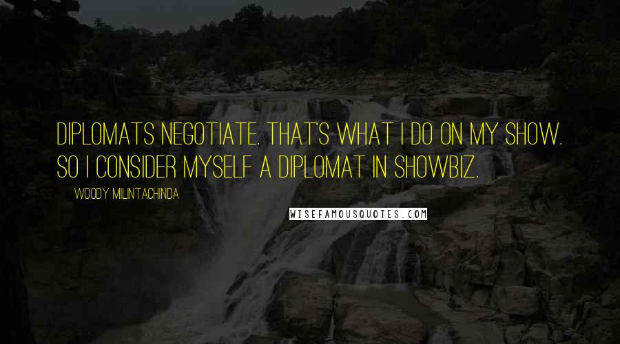 Woody Milintachinda Quotes: Diplomats negotiate. That's what I do on my show. So I consider myself a diplomat in showbiz.