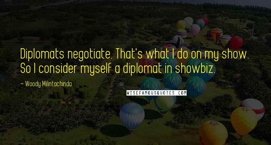 Woody Milintachinda Quotes: Diplomats negotiate. That's what I do on my show. So I consider myself a diplomat in showbiz.