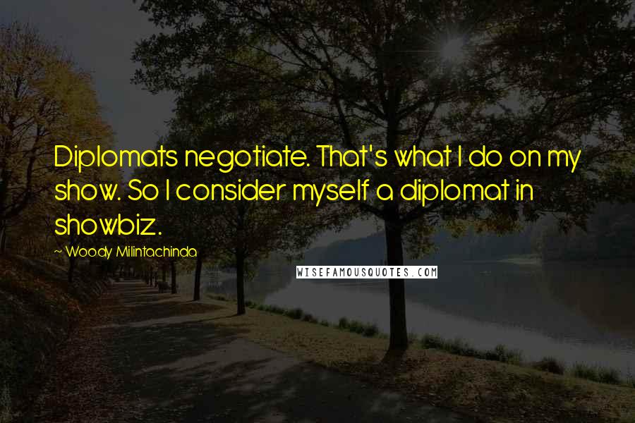 Woody Milintachinda Quotes: Diplomats negotiate. That's what I do on my show. So I consider myself a diplomat in showbiz.