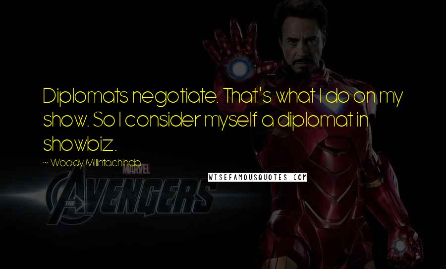 Woody Milintachinda Quotes: Diplomats negotiate. That's what I do on my show. So I consider myself a diplomat in showbiz.