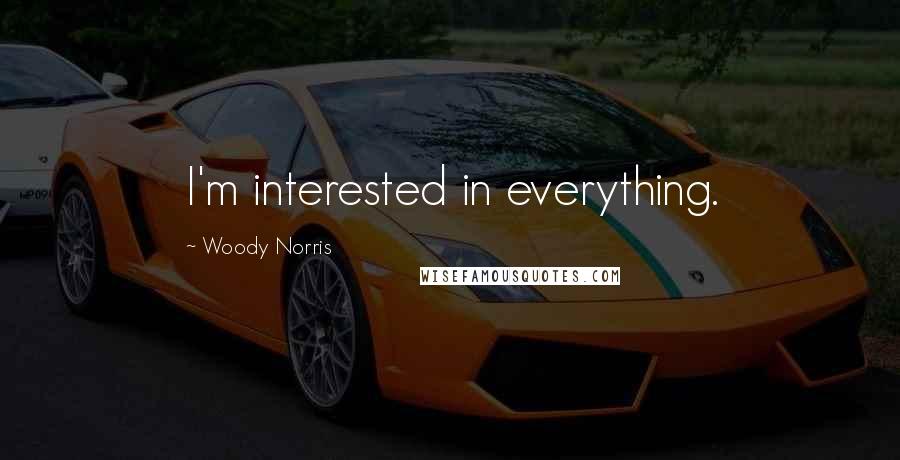 Woody Norris Quotes: I'm interested in everything.