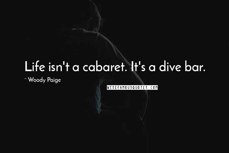 Woody Paige Quotes: Life isn't a cabaret. It's a dive bar.