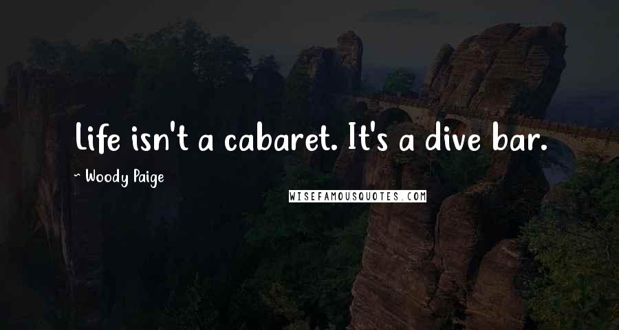 Woody Paige Quotes: Life isn't a cabaret. It's a dive bar.