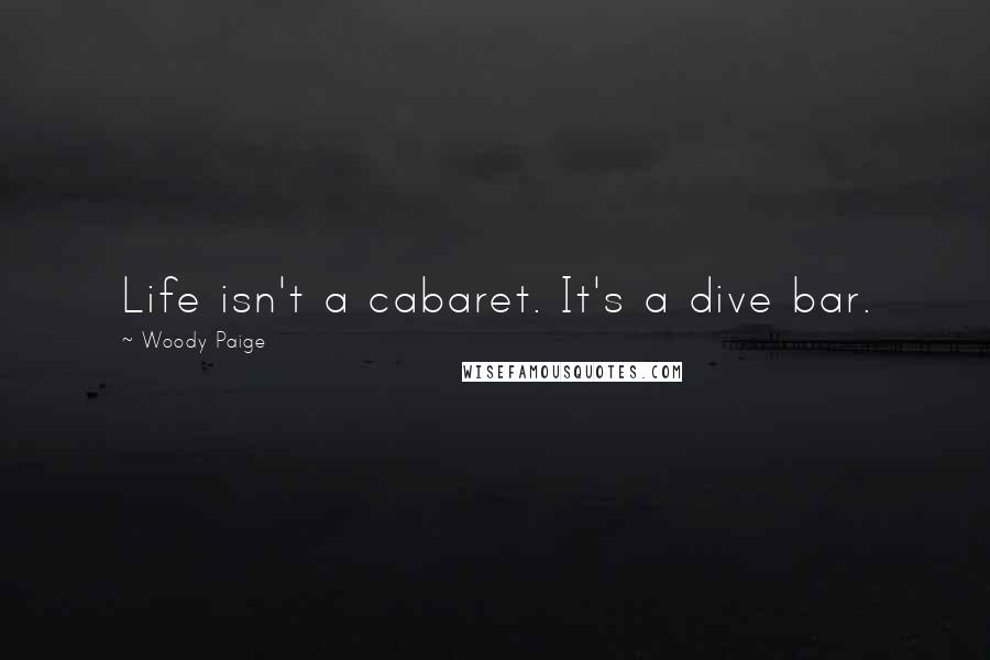 Woody Paige Quotes: Life isn't a cabaret. It's a dive bar.