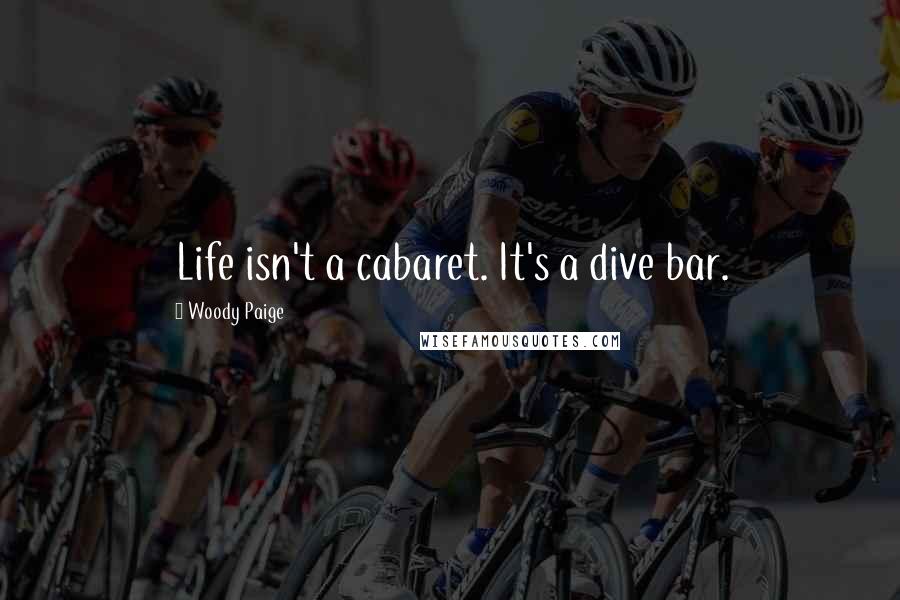 Woody Paige Quotes: Life isn't a cabaret. It's a dive bar.