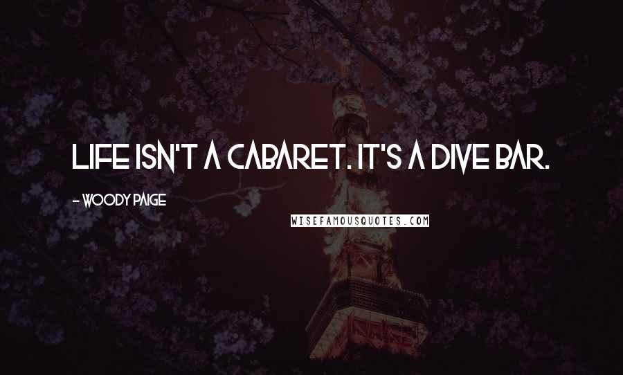 Woody Paige Quotes: Life isn't a cabaret. It's a dive bar.