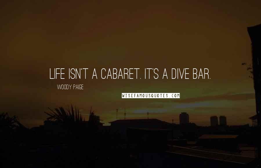 Woody Paige Quotes: Life isn't a cabaret. It's a dive bar.