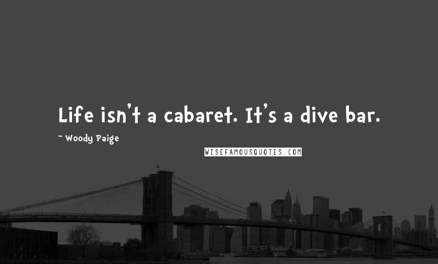 Woody Paige Quotes: Life isn't a cabaret. It's a dive bar.