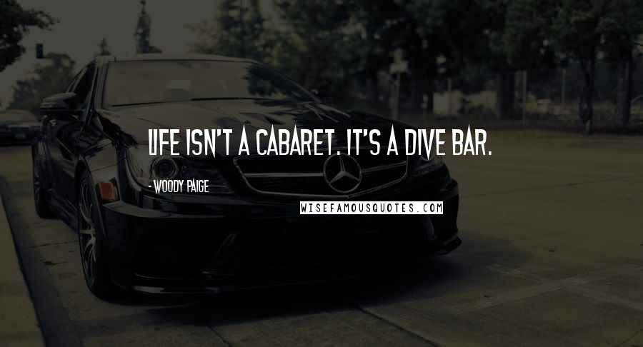 Woody Paige Quotes: Life isn't a cabaret. It's a dive bar.